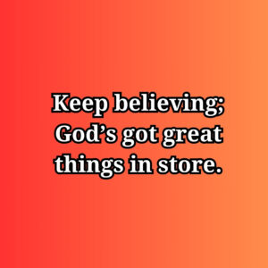 Text on an orange background: 'keep believing; god's got great things in store